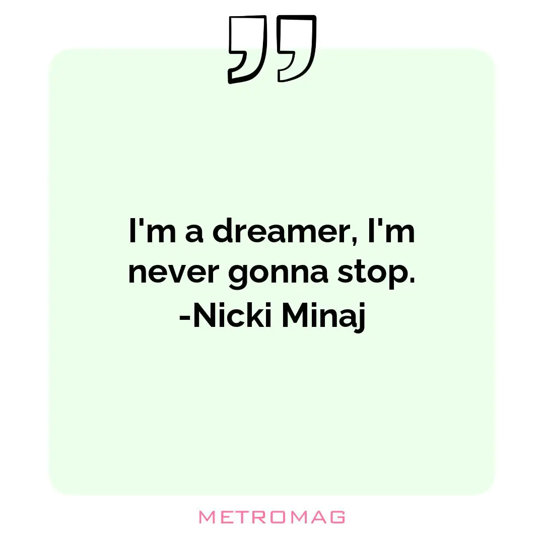 I'm a dreamer, I'm never gonna stop. -Nicki Minaj