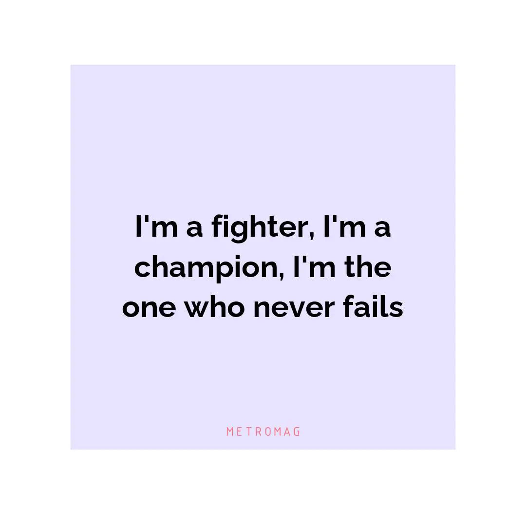 I'm a fighter, I'm a champion, I'm the one who never fails