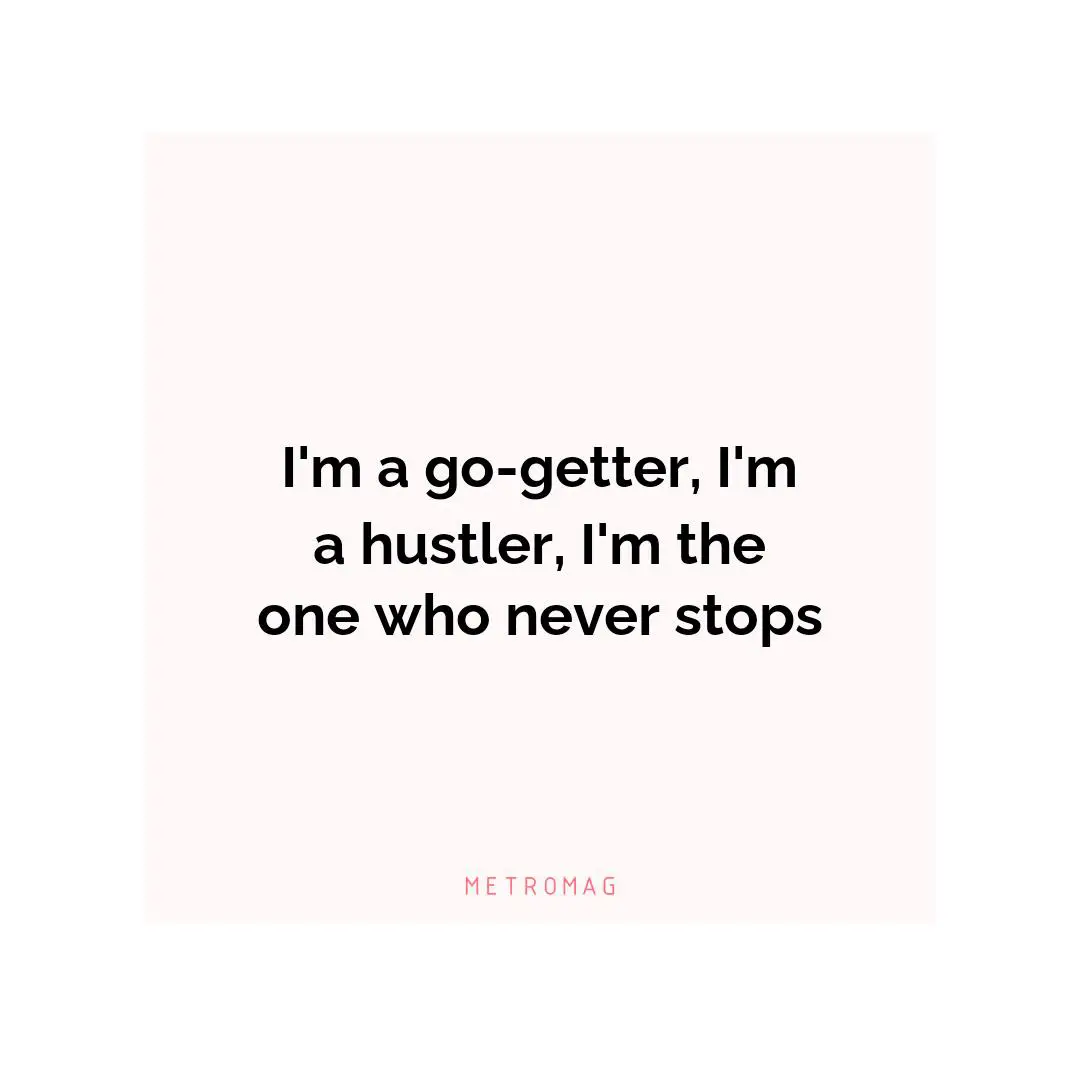 I'm a go-getter, I'm a hustler, I'm the one who never stops