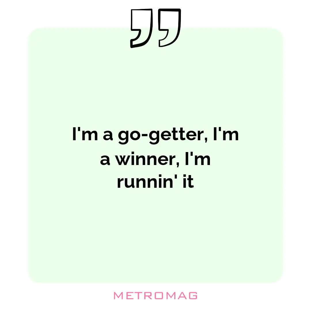 I'm a go-getter, I'm a winner, I'm runnin' it