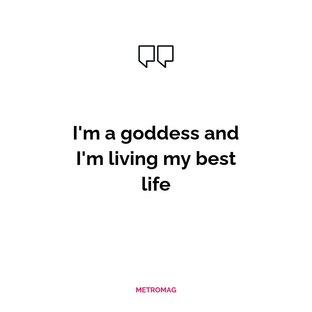 I'm a goddess and I'm living my best life