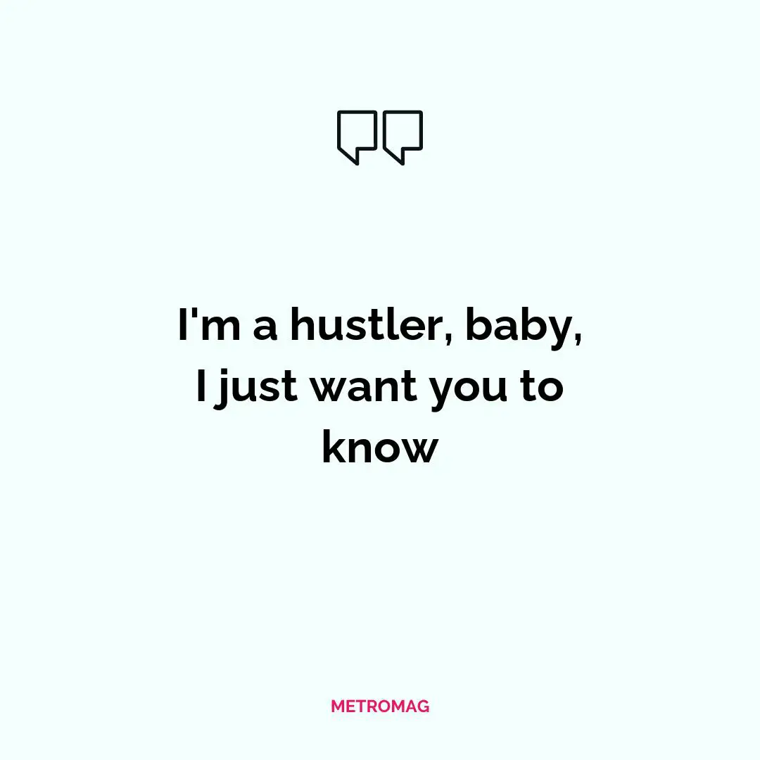 I'm a hustler, baby, I just want you to know