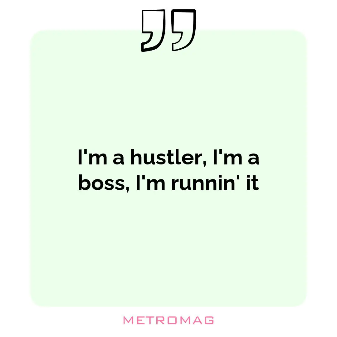 I'm a hustler, I'm a boss, I'm runnin' it