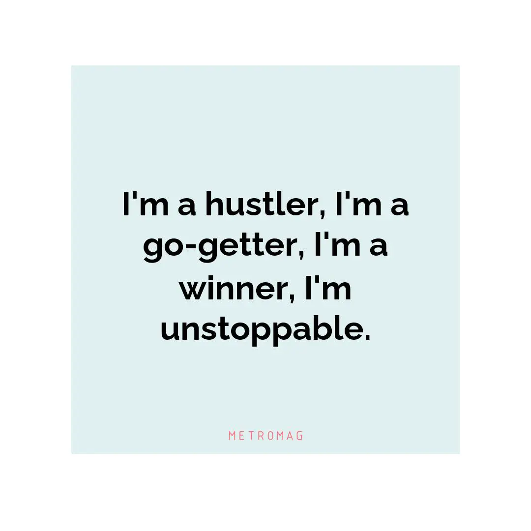 I'm a hustler, I'm a go-getter, I'm a winner, I'm unstoppable.