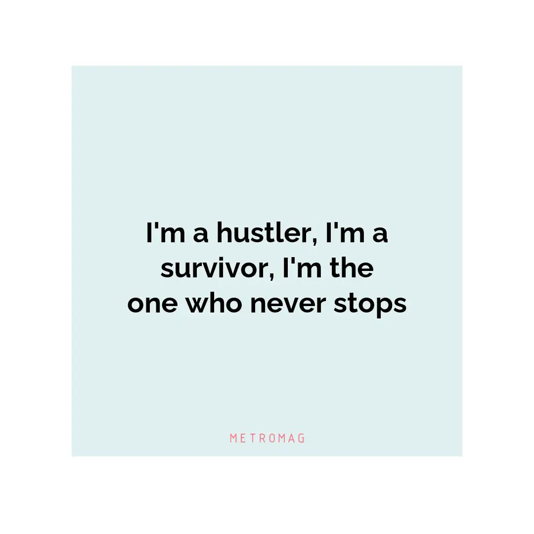 I'm a hustler, I'm a survivor, I'm the one who never stops