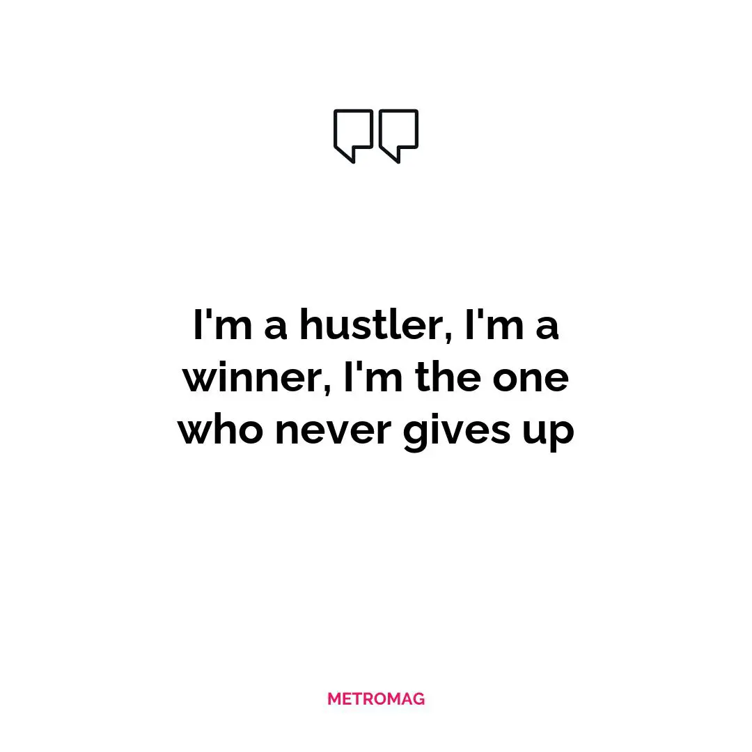 I'm a hustler, I'm a winner, I'm the one who never gives up