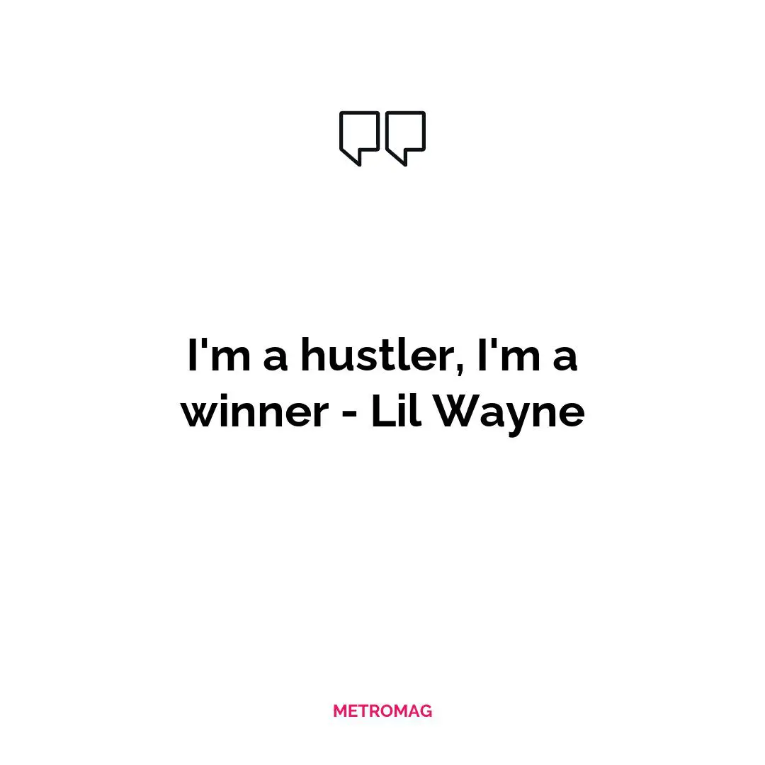 I'm a hustler, I'm a winner - Lil Wayne