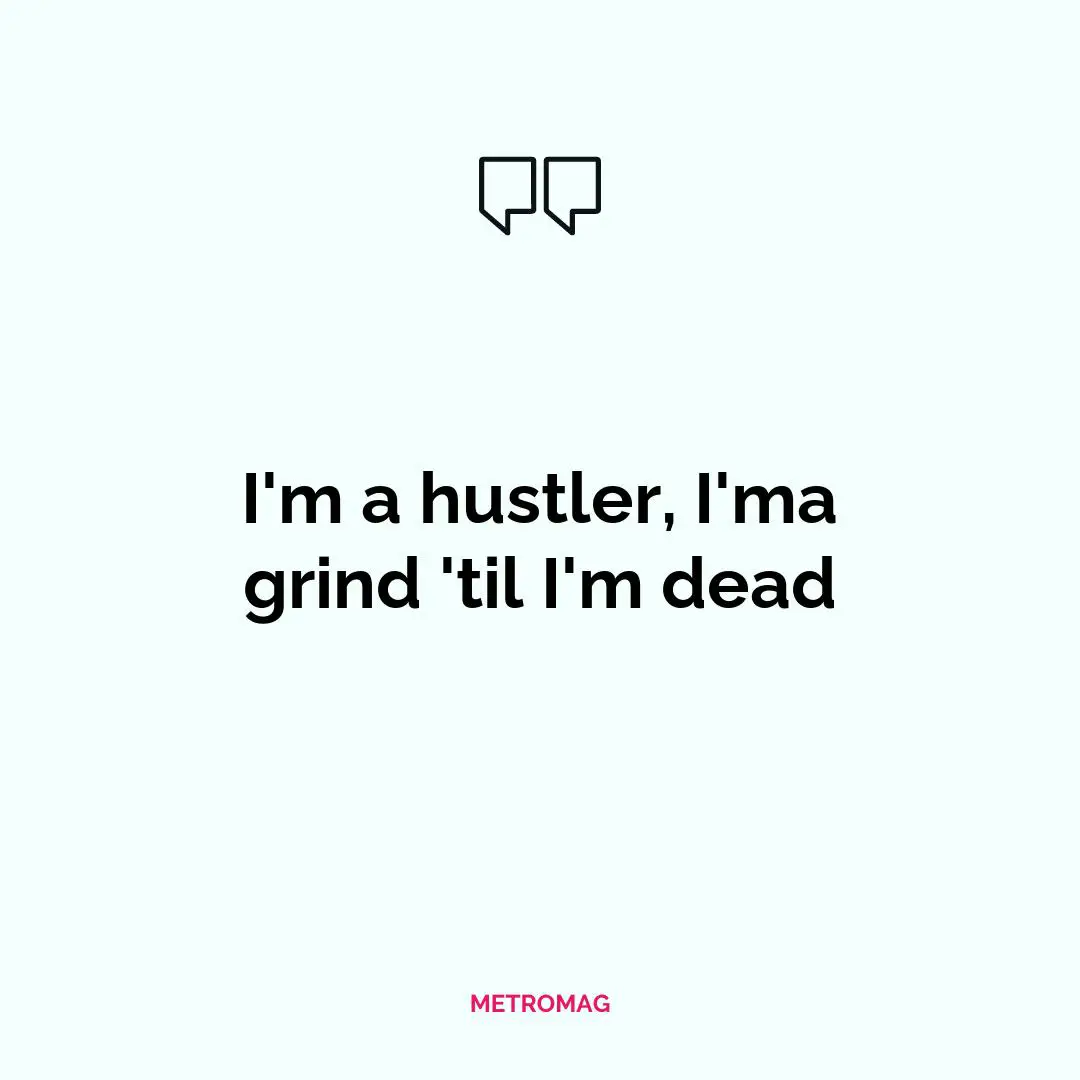 I'm a hustler, I'ma grind 'til I'm dead
