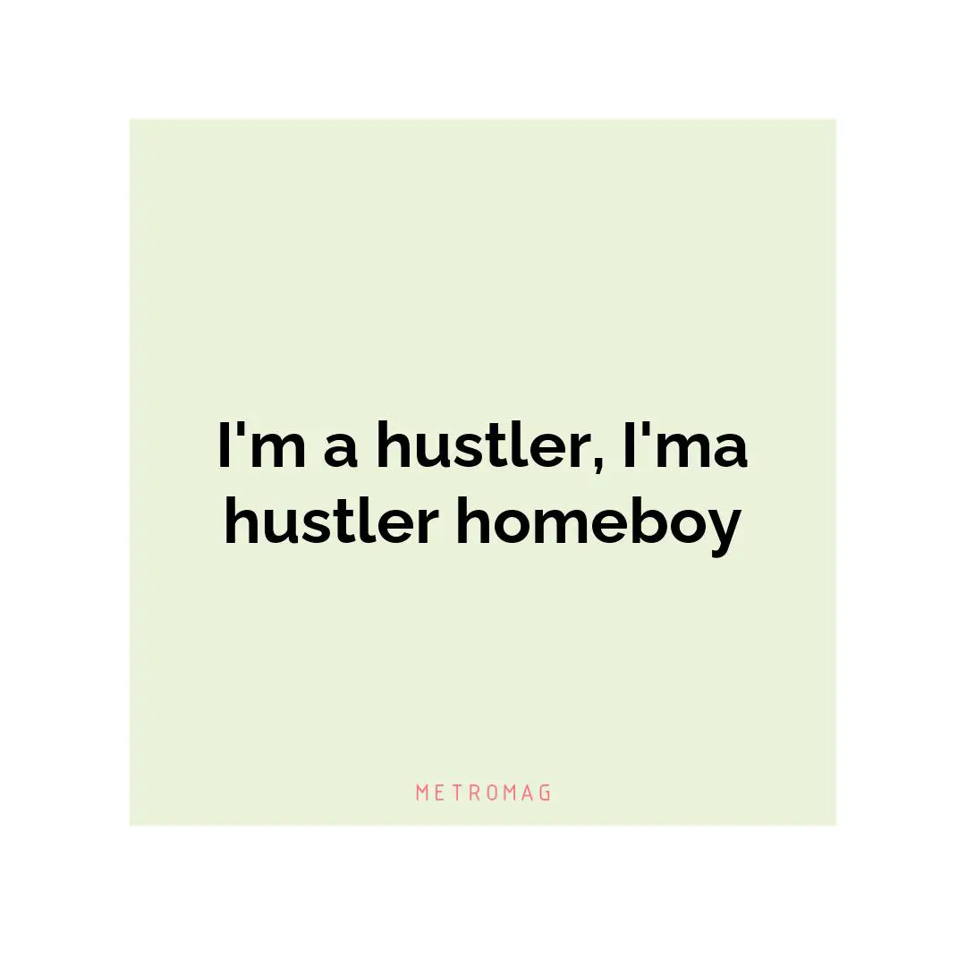 I'm a hustler, I'ma hustler homeboy