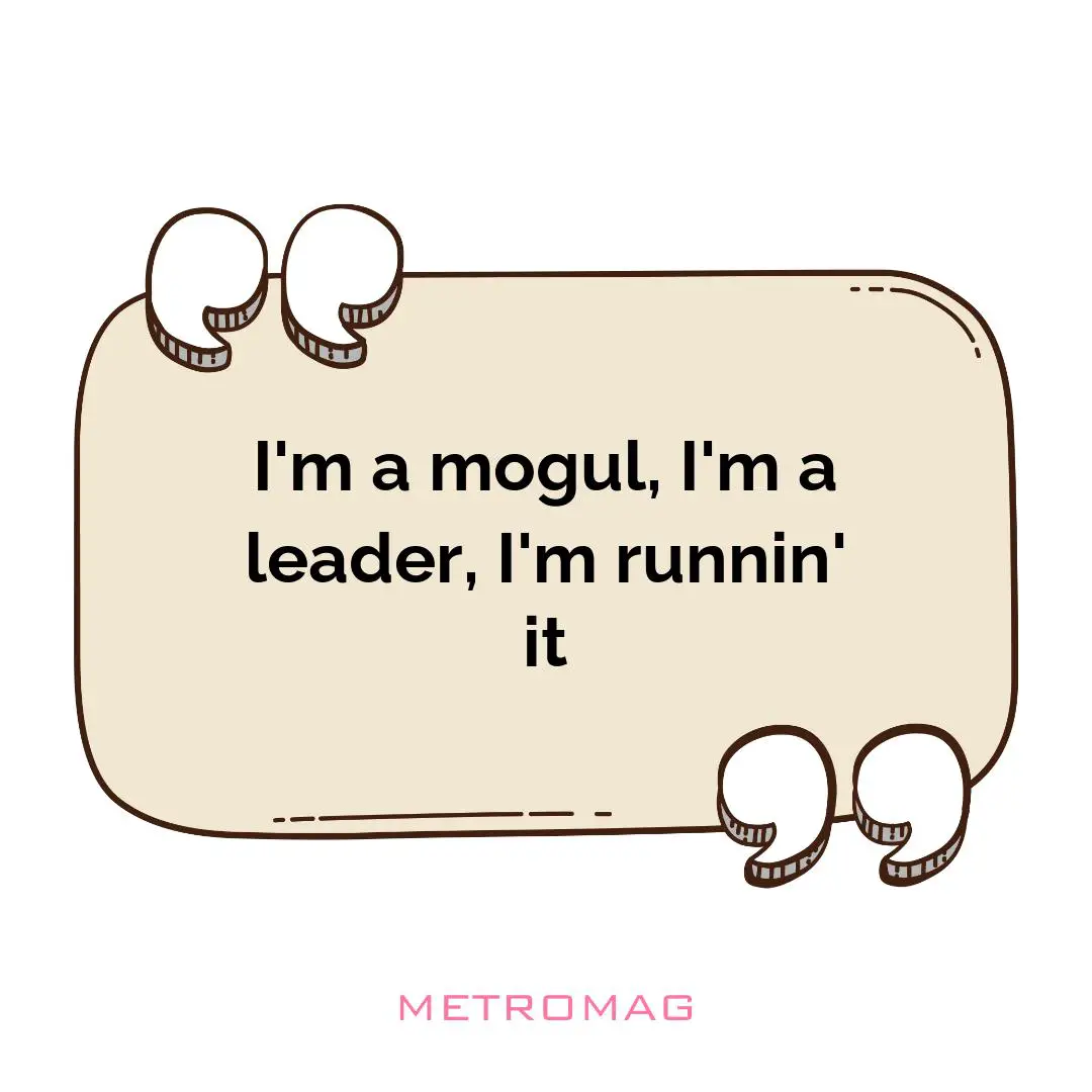 I'm a mogul, I'm a leader, I'm runnin' it