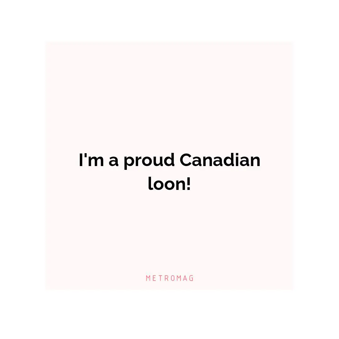 I'm a proud Canadian loon!