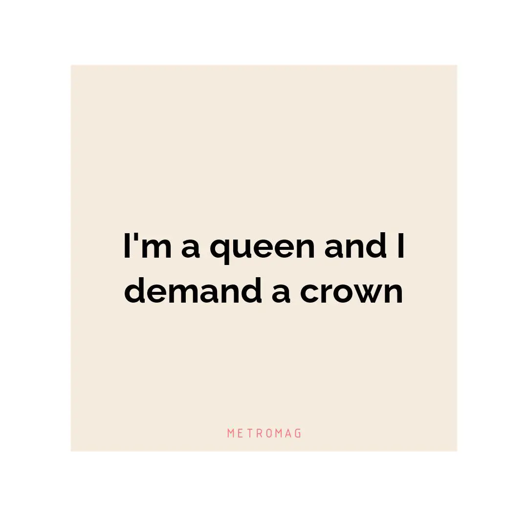 I'm a queen and I demand a crown