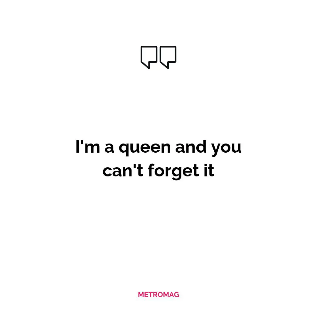 I'm a queen and you can't forget it