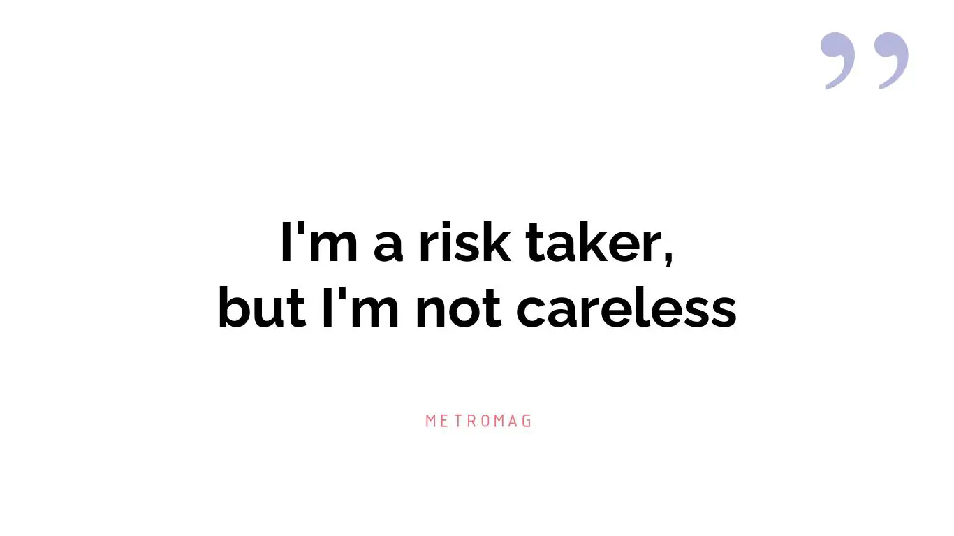 I'm a risk taker, but I'm not careless