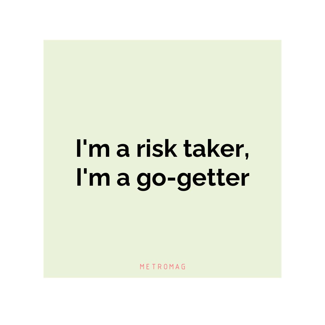 I'm a risk taker, I'm a go-getter