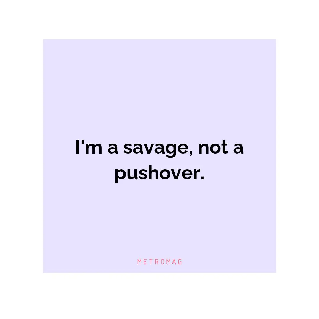 I'm a savage, not a pushover.