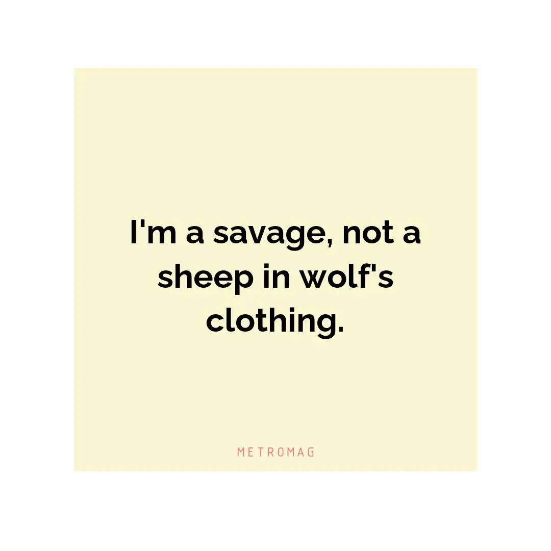 I'm a savage, not a sheep in wolf's clothing.