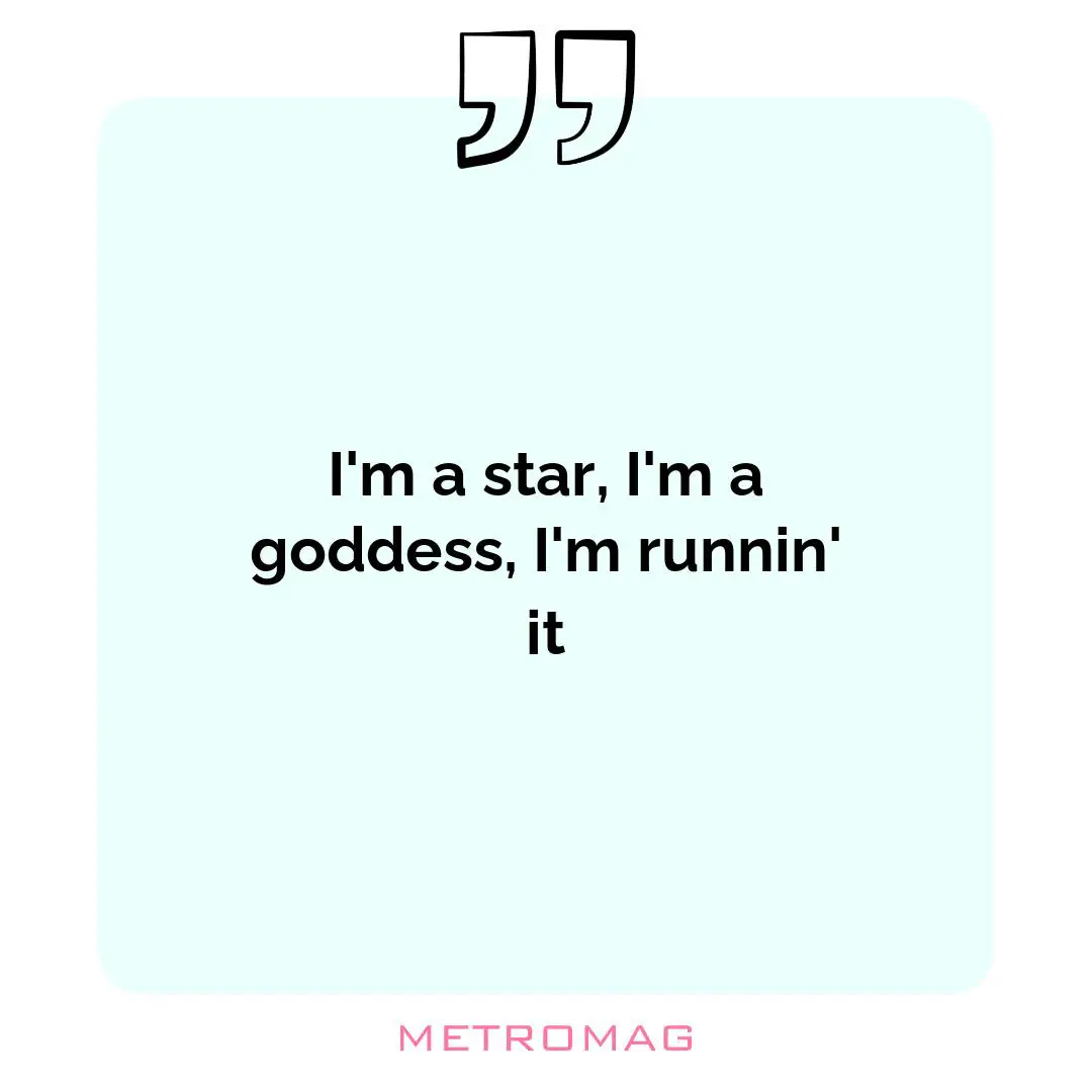 I'm a star, I'm a goddess, I'm runnin' it