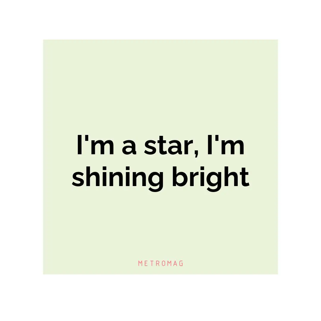 I'm a star, I'm shining bright