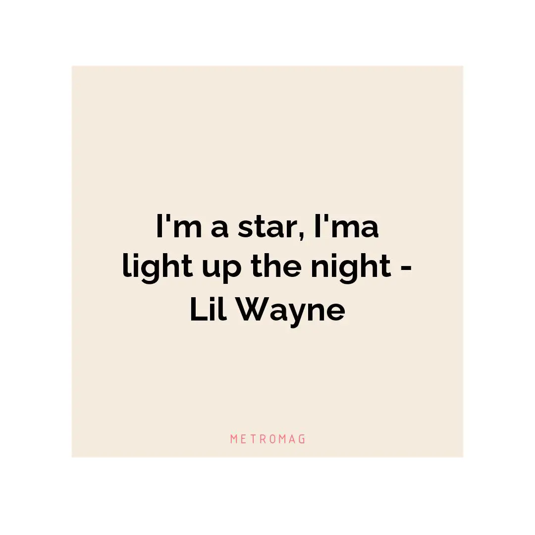 I'm a star, I'ma light up the night - Lil Wayne