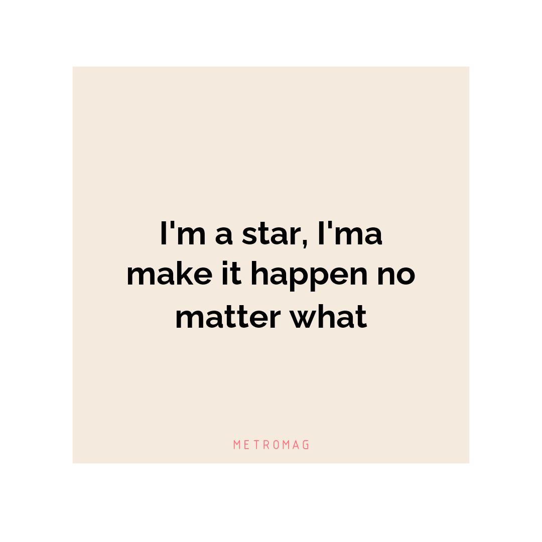 I'm a star, I'ma make it happen no matter what