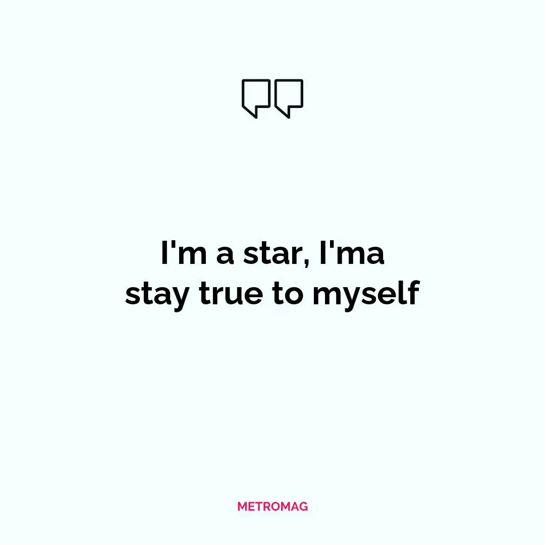 I'm a star, I'ma stay true to myself
