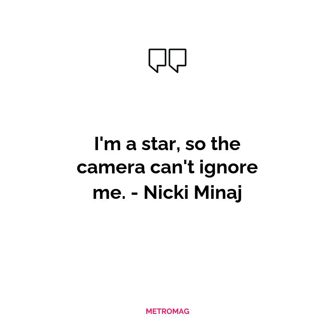 I'm a star, so the camera can't ignore me. - Nicki Minaj