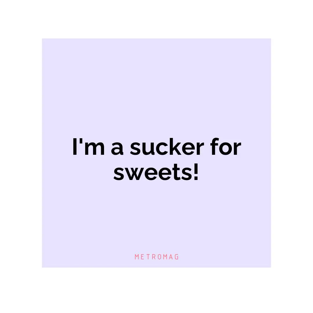 I'm a sucker for sweets!
