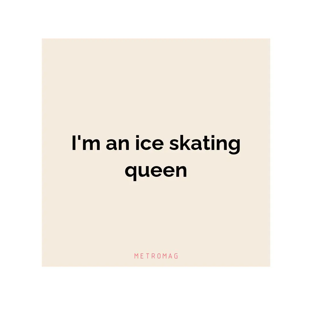 I'm an ice skating queen