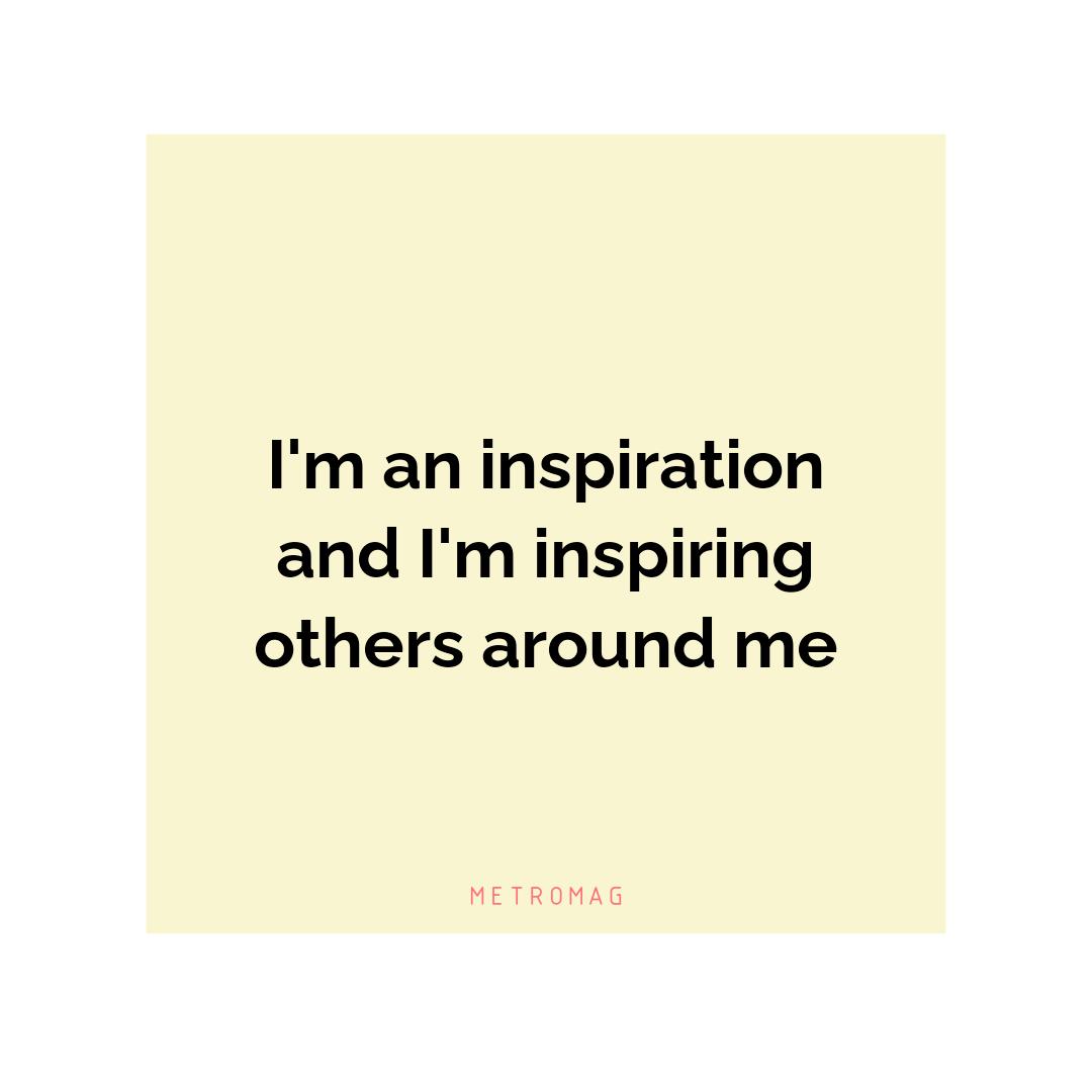 I'm an inspiration and I'm inspiring others around me