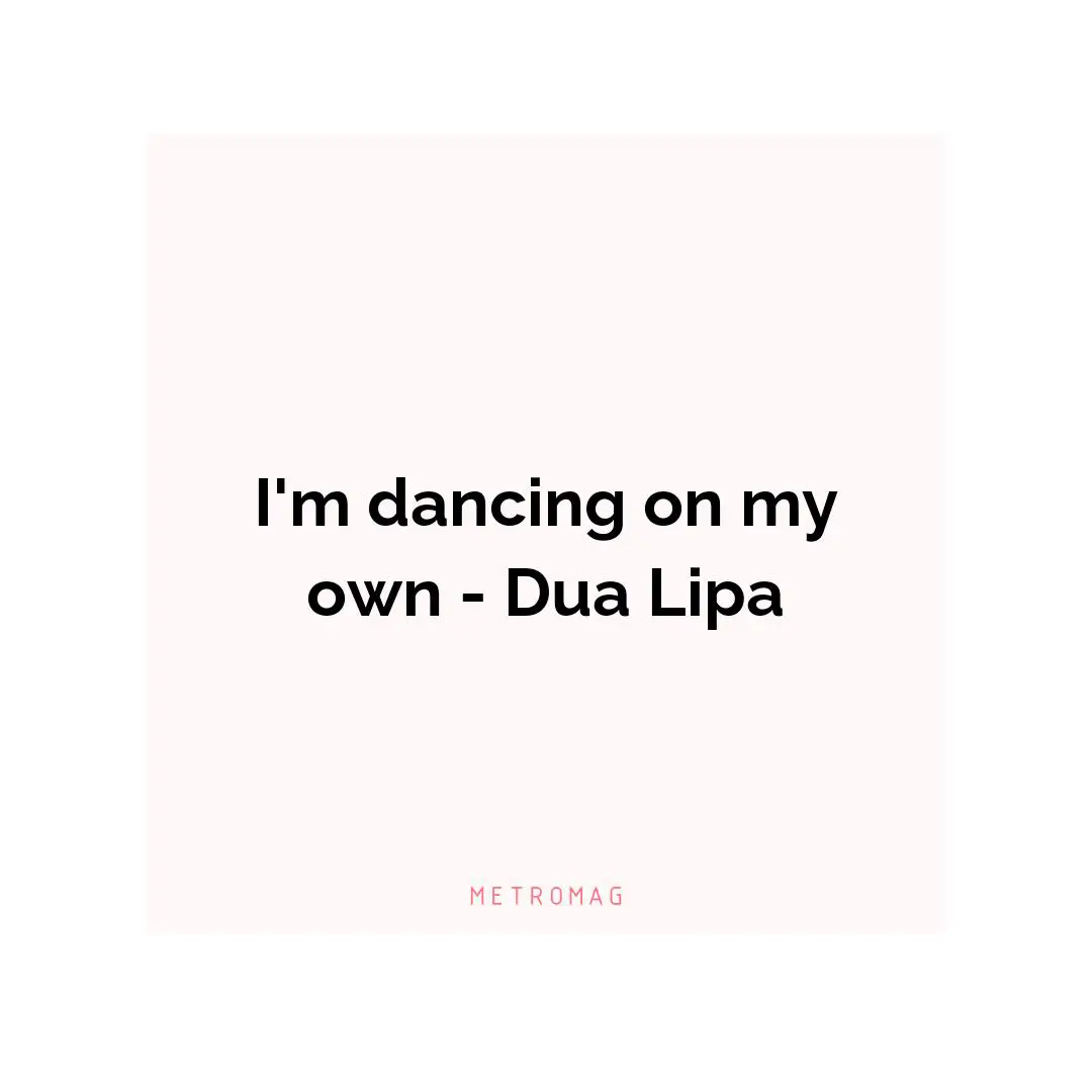 I'm dancing on my own - Dua Lipa