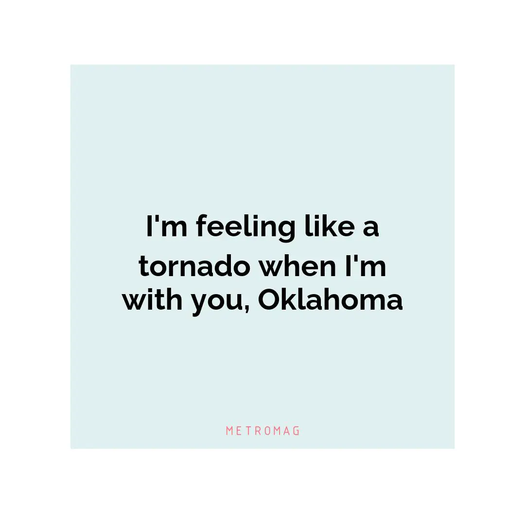 I'm feeling like a tornado when I'm with you, Oklahoma