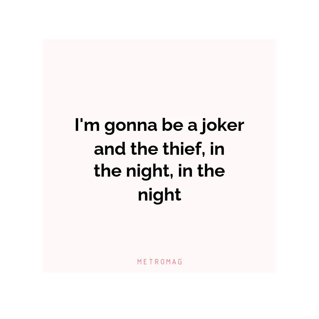 I'm gonna be a joker and the thief, in the night, in the night