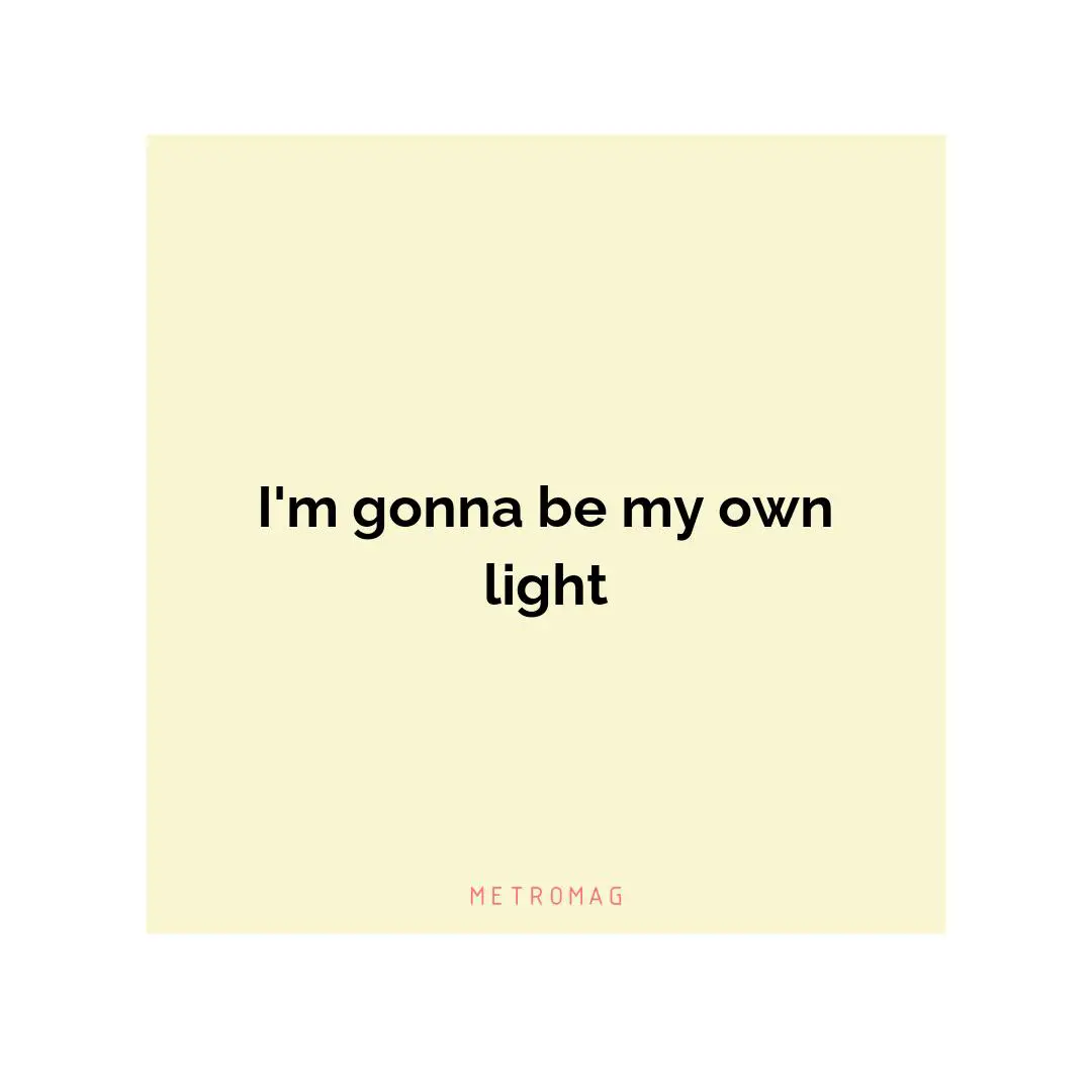 I'm gonna be my own light