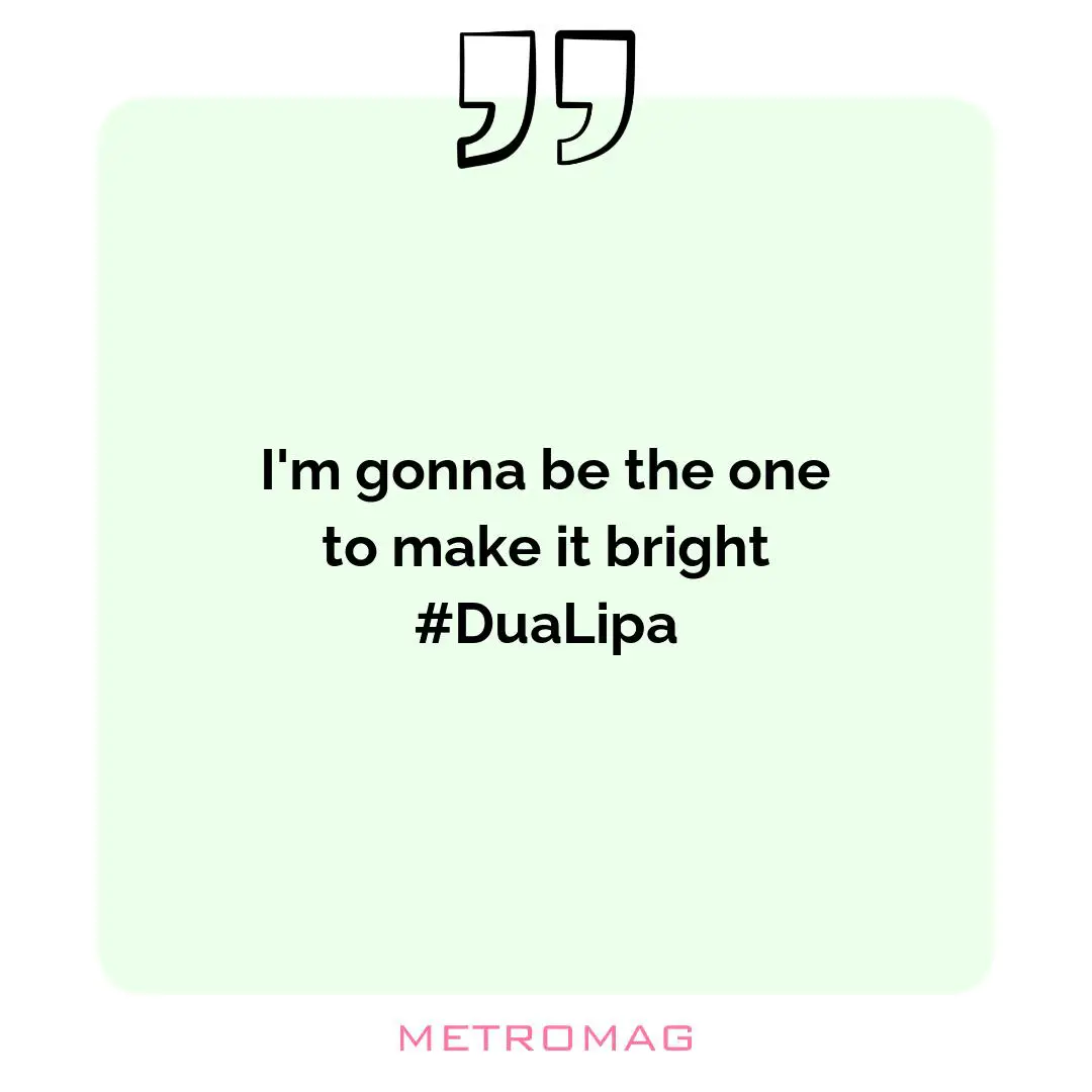 I'm gonna be the one to make it bright #DuaLipa
