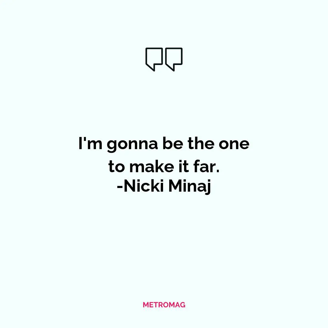 I'm gonna be the one to make it far. -Nicki Minaj