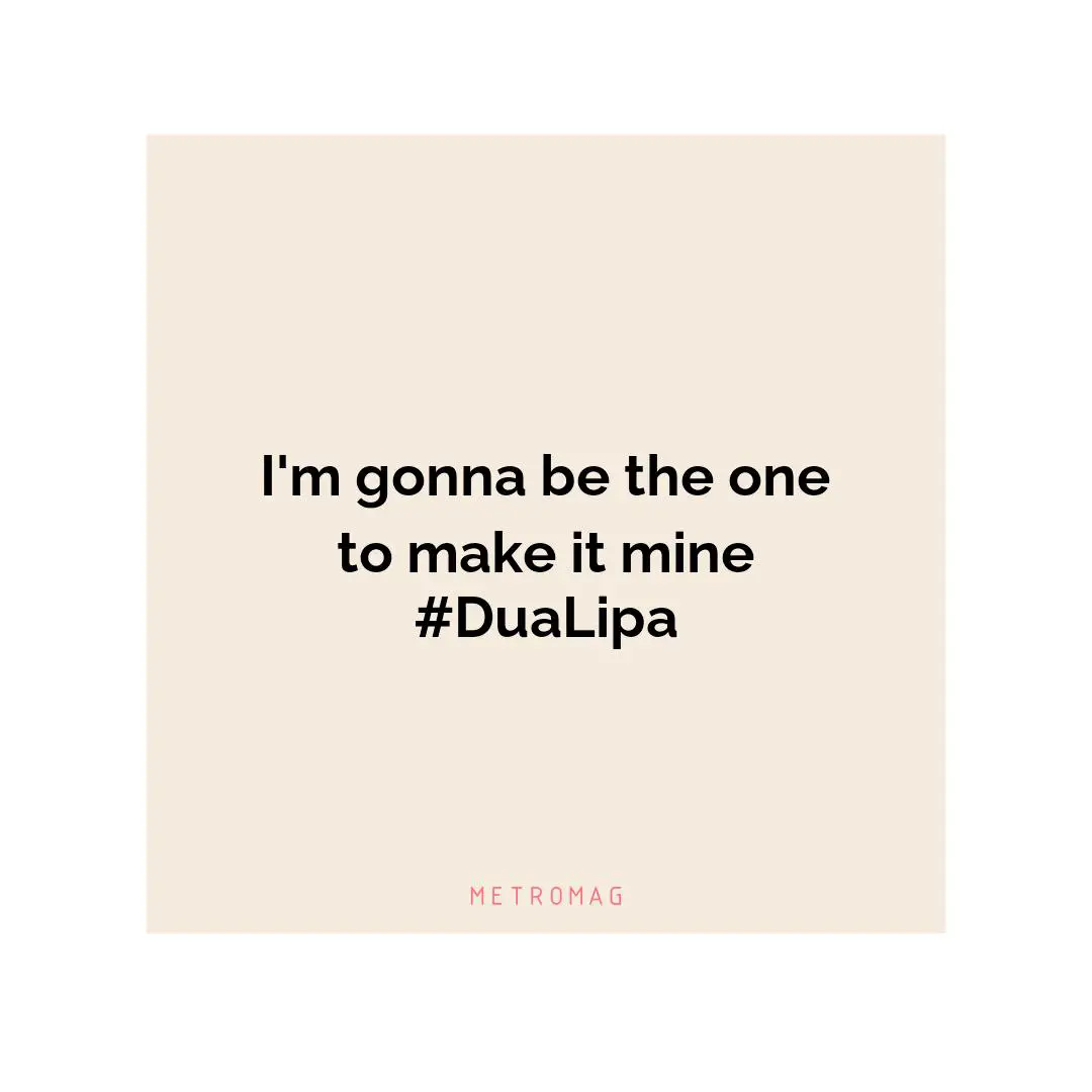 I'm gonna be the one to make it mine #DuaLipa
