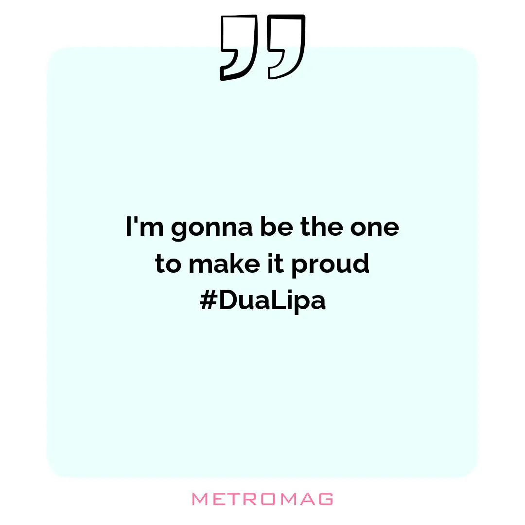I'm gonna be the one to make it proud #DuaLipa