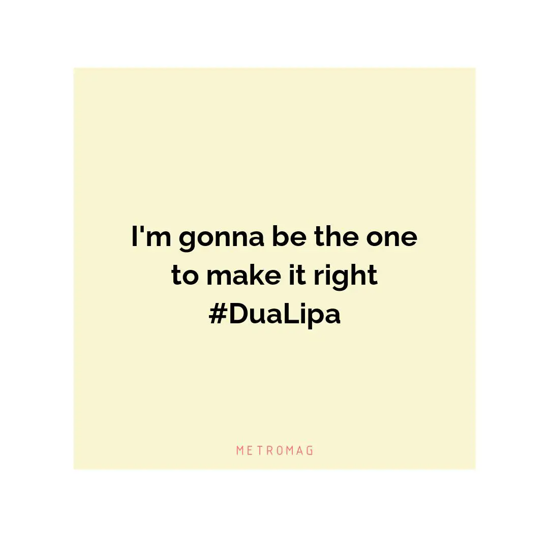 I'm gonna be the one to make it right #DuaLipa