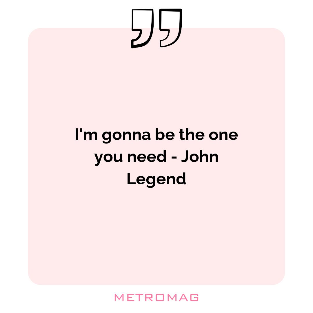 I'm gonna be the one you need - John Legend