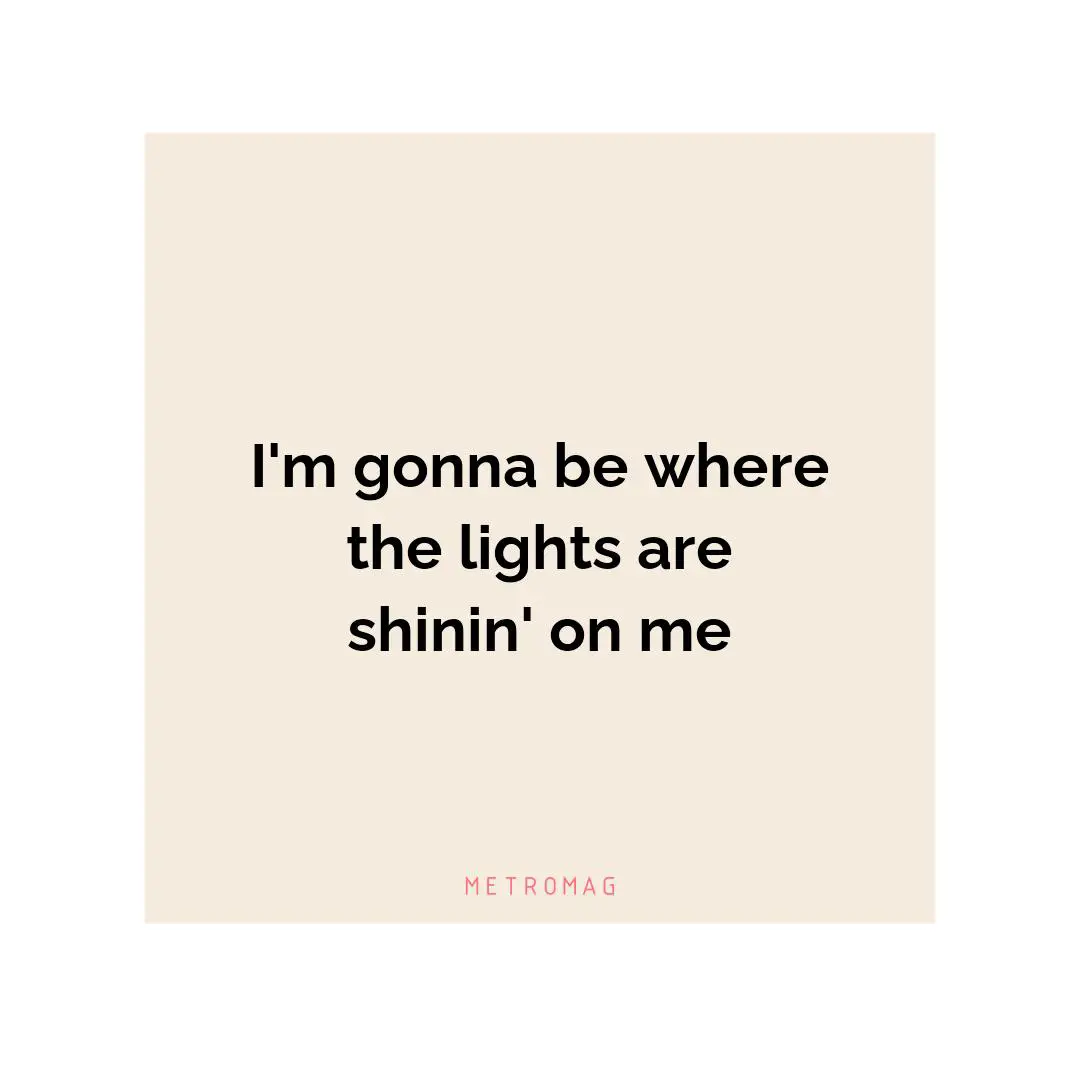 I'm gonna be where the lights are shinin' on me