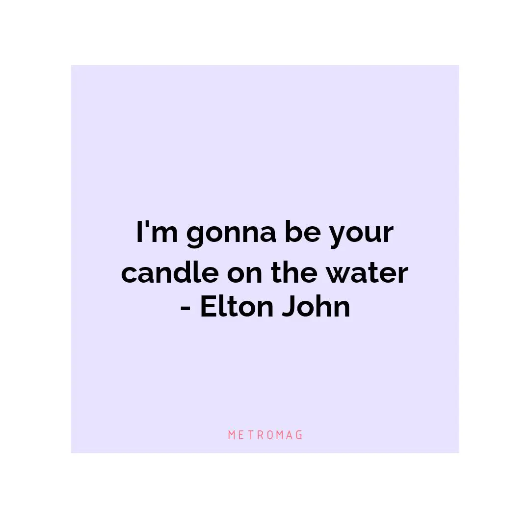I'm gonna be your candle on the water - Elton John