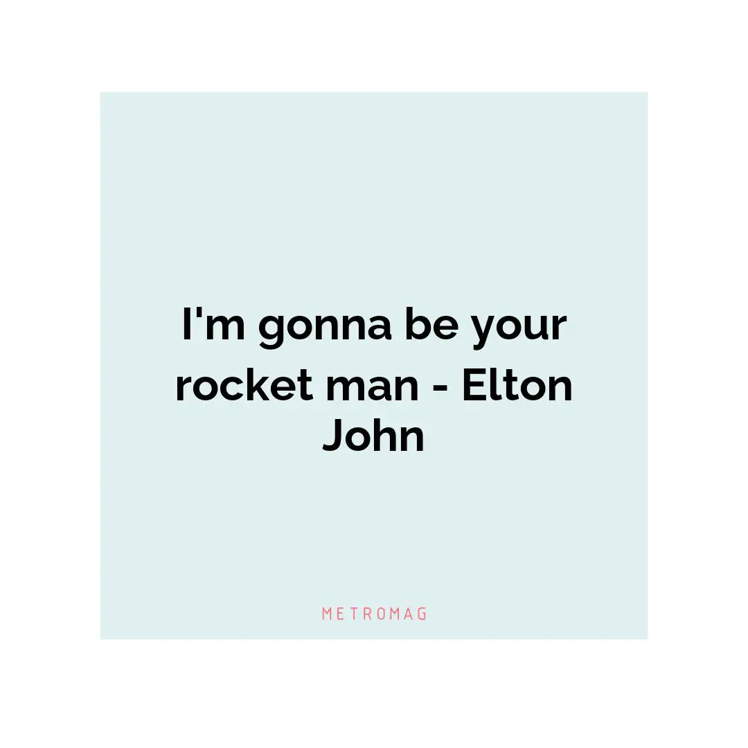 I'm gonna be your rocket man - Elton John