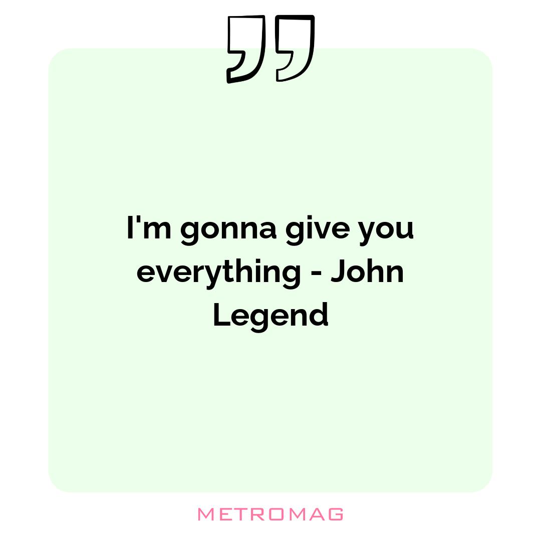 I'm gonna give you everything - John Legend