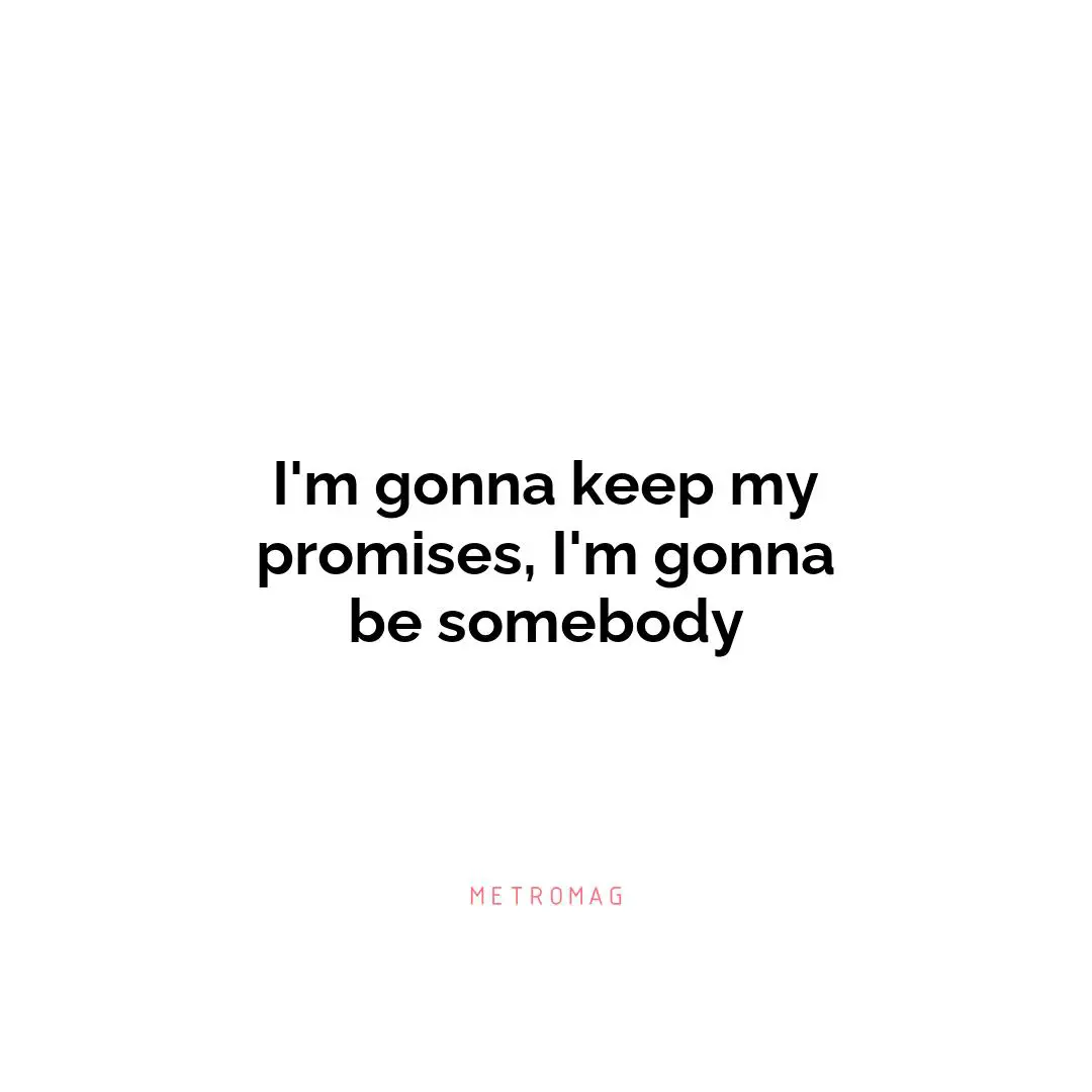 I'm gonna keep my promises, I'm gonna be somebody