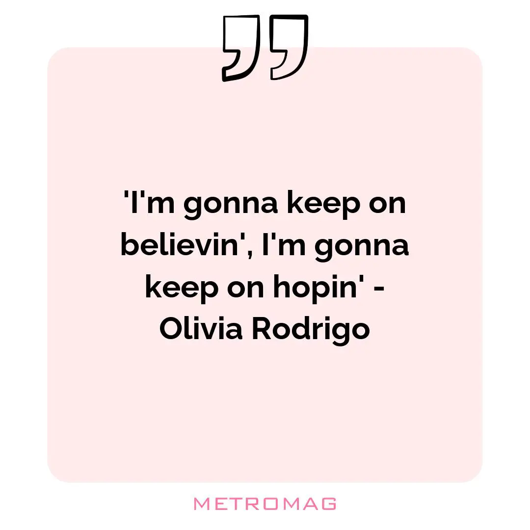 'I'm gonna keep on believin', I'm gonna keep on hopin' - Olivia Rodrigo