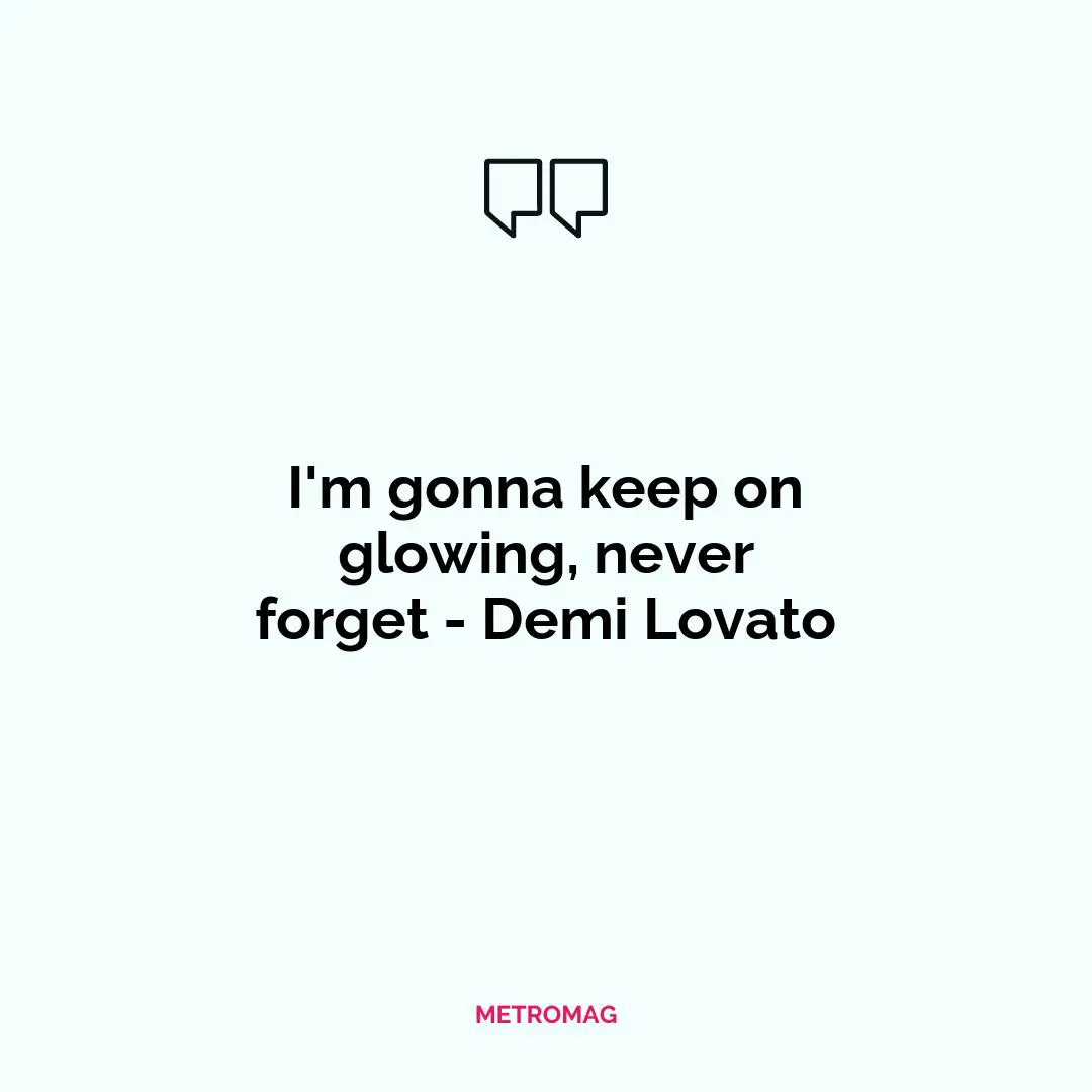 I'm gonna keep on glowing, never forget - Demi Lovato
