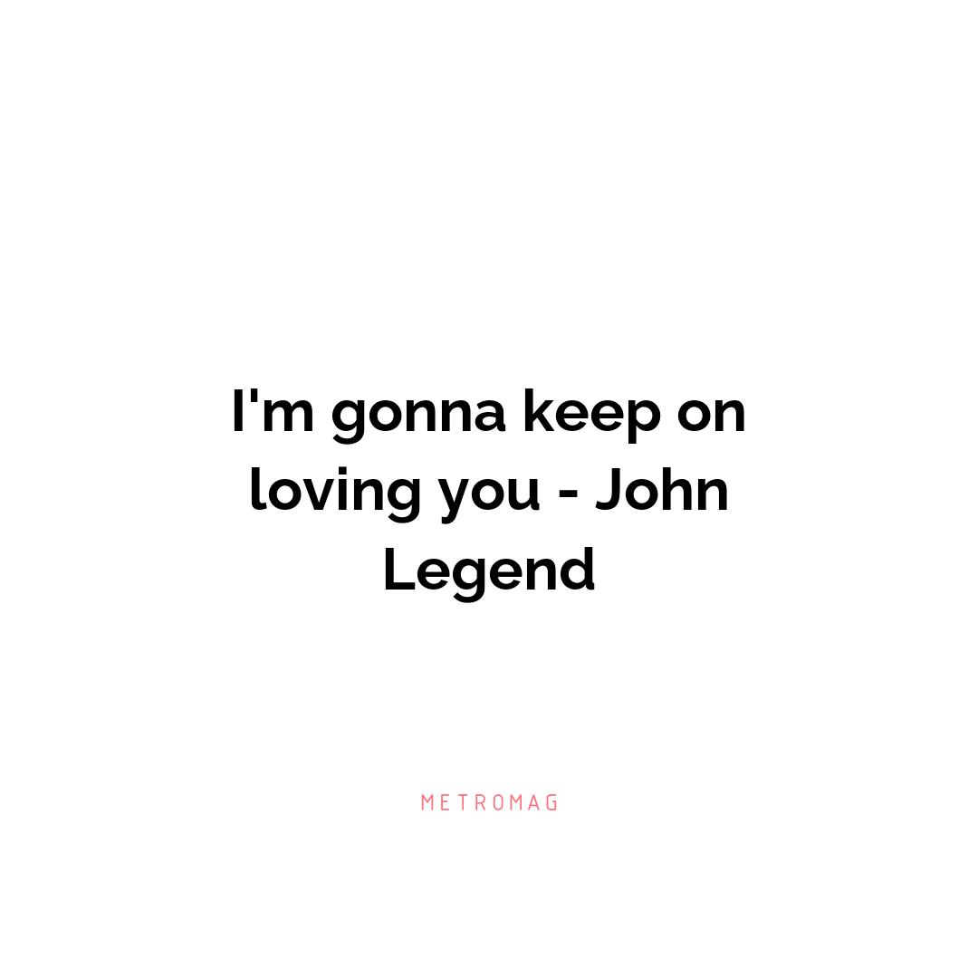 I'm gonna keep on loving you - John Legend