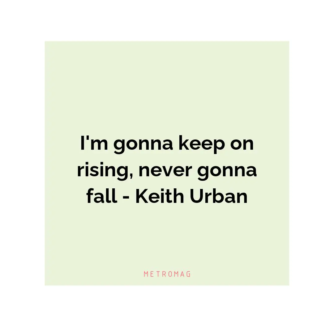 I'm gonna keep on rising, never gonna fall - Keith Urban