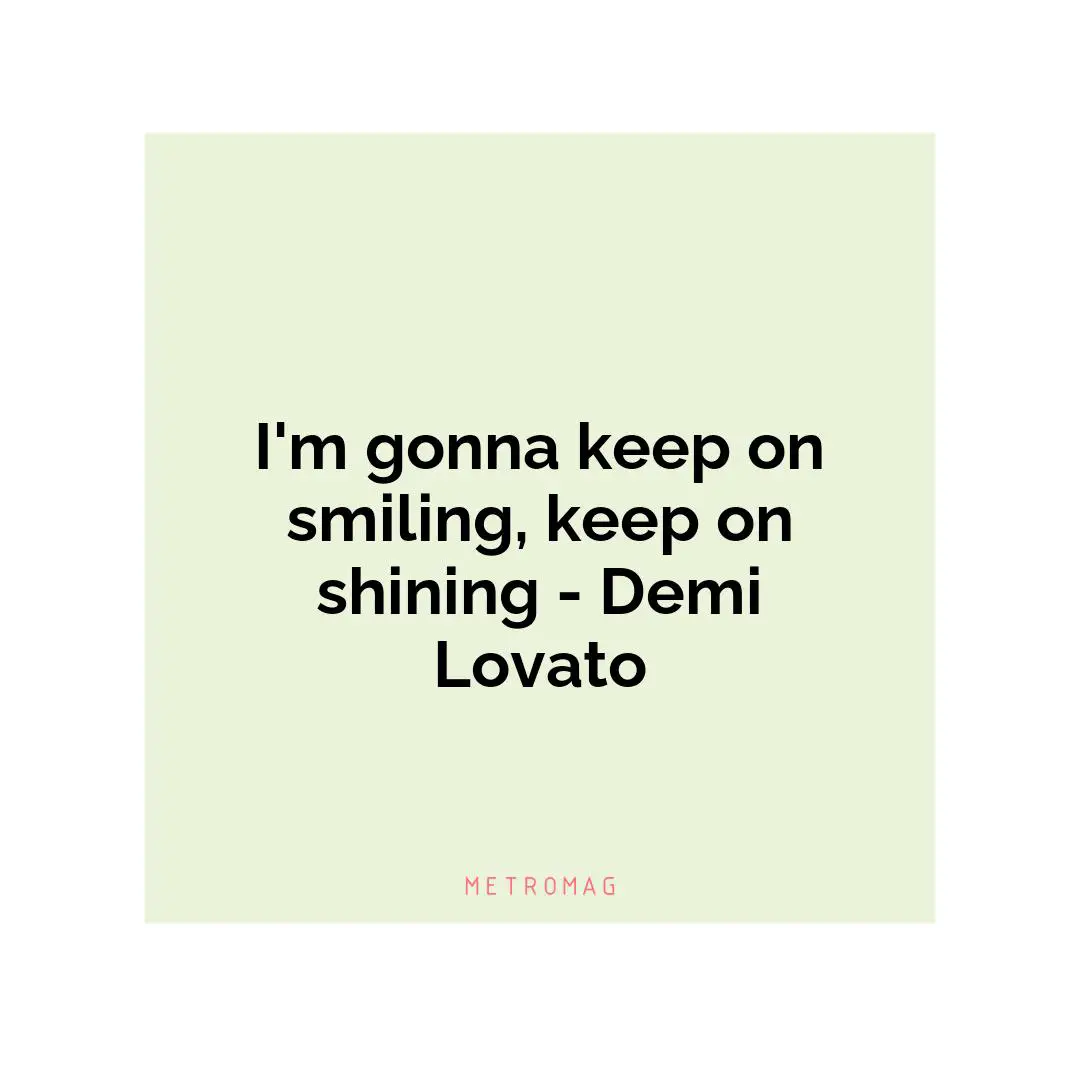 I'm gonna keep on smiling, keep on shining - Demi Lovato